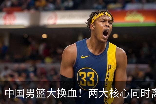 中国男篮大换血！两大核心同时离队，徐杰、张镇麟或迎来新机遇