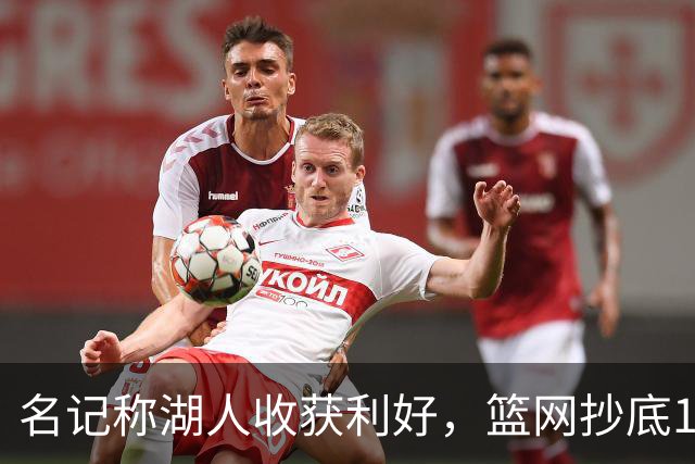 名记称湖人收获利好，篮网抄底16+8悍将，可能放弃竞价里夫斯？