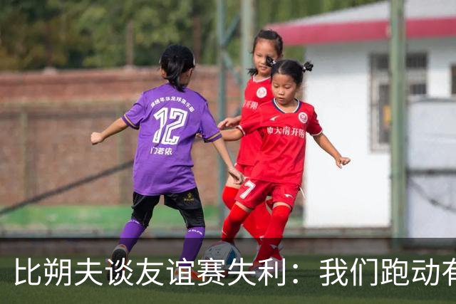 比朔夫谈友谊赛失利：我们跑动有所欠缺，很高兴能罚进点球