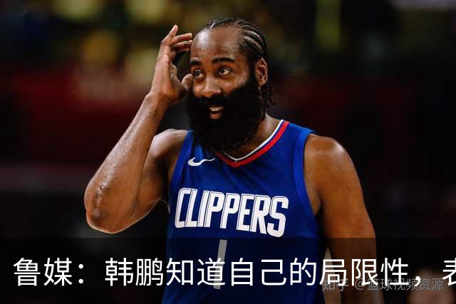 鲁媒：韩鹏知道自己的局限性，表现当得起兢兢业业坦坦荡荡