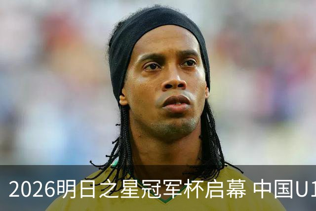 2026明日之星冠军杯启幕 中国U17男足战胜英超豪门阿森纳